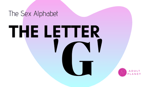 The Sex Alphabet - Letter 'G' - Adult Planet - Online Sex Toys Shop UK