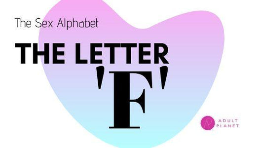 The Sex Alphabet - The Letter 'F' - Adult Planet - Online Sex Toys Shop UK