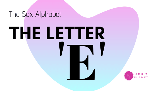 Sex Terms You Should Know - Letter 'E' - Adult Planet - Online Sex Toys Shop UK