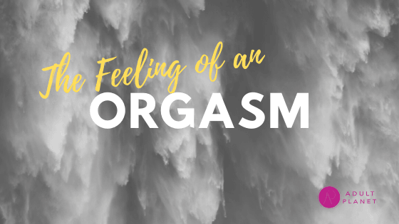 The Feeling of an Orgasm - Adult Planet - Online Sex Toys Shop UK