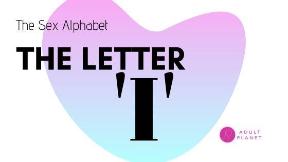 The Sex Alphabet - Letter 'I' - Adult Planet - Online Sex Toys Shop UK