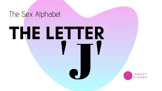 The Sex Alphabet - Letter 'J' - Adult Planet - Online Sex Toys Shop UK