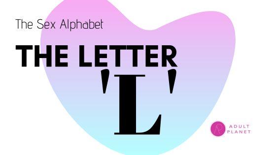 The Sex Alphabet - Letter 'L' - Adult Planet - Online Sex Toys Shop UK